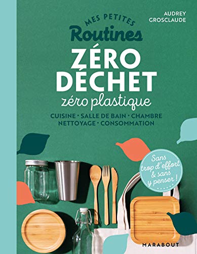 Mes petites routines - Zéro déchet zéro plastique: Cuisine - Salle de bain - Chambre - Nettoyage - Consommation