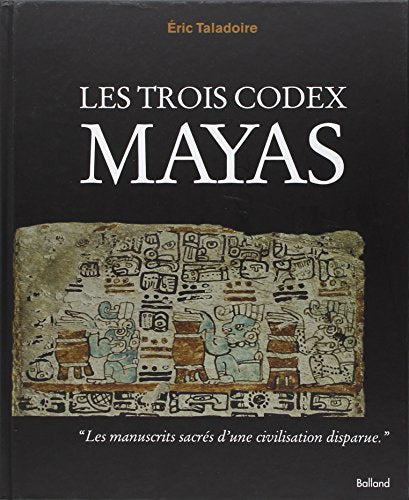 Les trois codex Mayas : Les livres mayas réunis pour la première fois