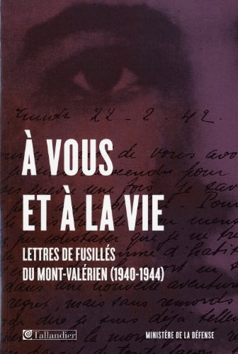 "A vous et à la vie": Lettres de fusillés du Mont-Valérien (1940-1944)
