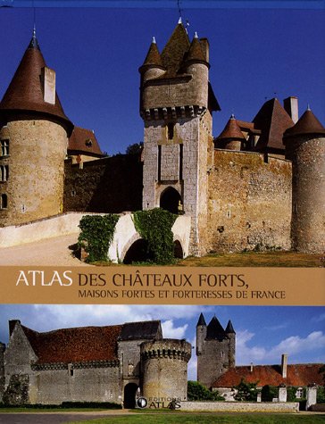 Atlas des châteaux forts: Maisons fortes et forteresses de France