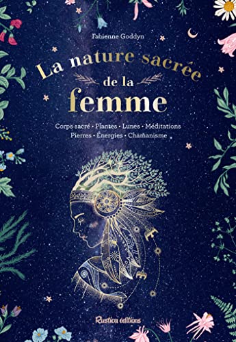 La nature sacrée de la femme: Corps sacré - Plantes - Lunes - Méditations - Pierres - Energies - Chamanisme
