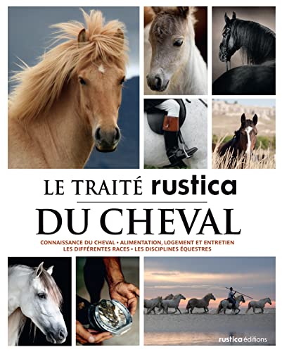 Le traité Rustica du cheval: Connaissance du cheval - Alimentation, logement et entretien - Les différentes races - Les disciplin