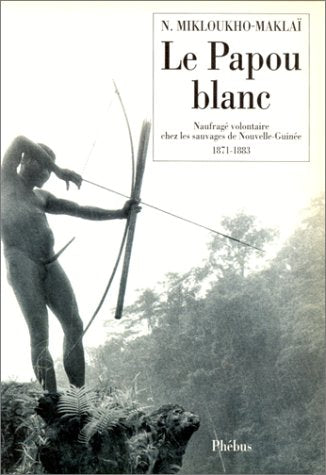 Le Papou blanc: Naufragé volontaire chez les sauvages de Nouvelle-Guinée (1871-1883)
