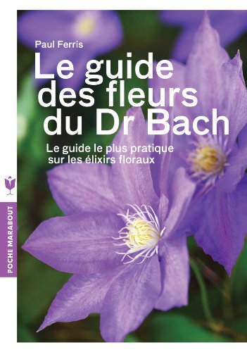 Le guide des fleurs du Dr Bach: Le guide le plus pratique sur les élixirs floraux