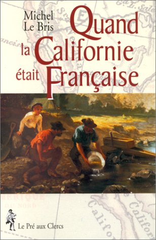 QUAND LA CALIFORNIE ETAIT FRANCAISE. L'épopée des chercheurs d'or français en Californie (1848-1854) à travers leurs mémoires, journaux, récits et lettres