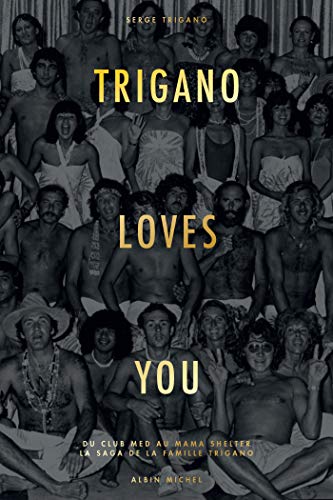 Trigano loves you: Du Club Med au Mama Shelter - La saga de la famille Trigano