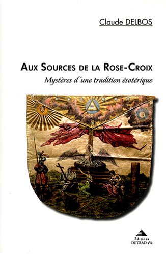 Aux sources de la rose croix: Mystères d'une tradition ésotérique