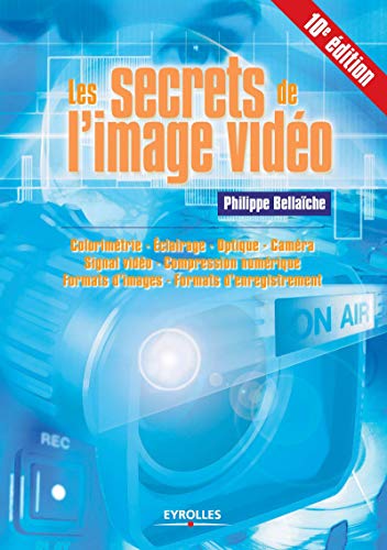 Les secrets de l'image vidéo : Colorimétrie - Eclairage - Optique - Caméra - Signal vidéo - Compression numérique - Formats d'images - Formats d'enregistrement