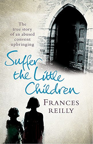 Suffer the Little Children: The Harrowing True Story of a Girl's Brutal Covent Upbringing