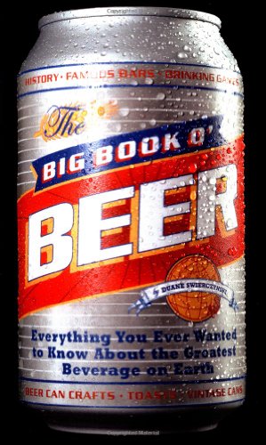 The Big Book O' Beer: Everything You Ever Wanted to Know About the Greatest Beverage on Earth