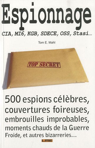 Espionnage : CIA, MI6, KGB, SDECE, OSS, Stasi... 500 espions célèbres, couvertures foireuses, embrouilles improbables, moments chauds de la guerre froide, et autres bizarreries...