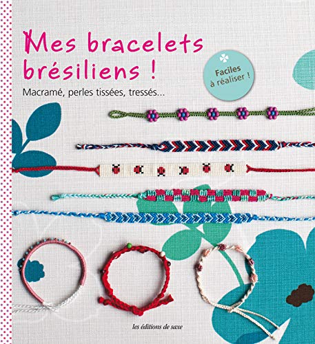 Mes bracelets brésiliens ! : Macramé, perles tissées, tressés... Faciles à réaliser !