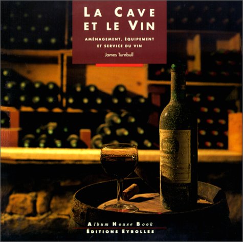 La Cave et le vin. Aménagement, équipement et service du vin