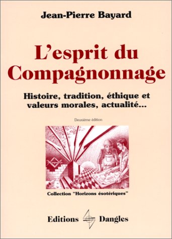 L'Esprit du compagnonnage : Histoire, tradition, éthique et valeurs morales, actualités...