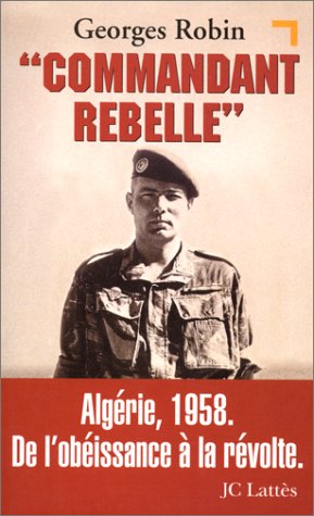 COMMANDANT REBELLE. Algérie, 1958, De l'obéissance à la révolte