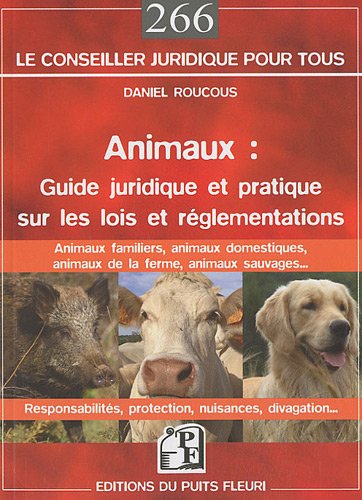 Animaux : guide juridique et pratique sur les lois et reglémentations : Animaux domestiques, animaux de la ferme, animaux sauvages...
