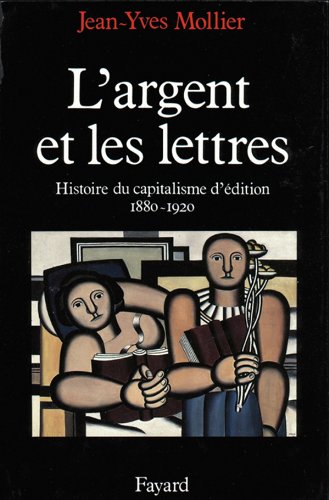 L'Argent et Les Lettres. le capitalisme d'édition 1880-1920