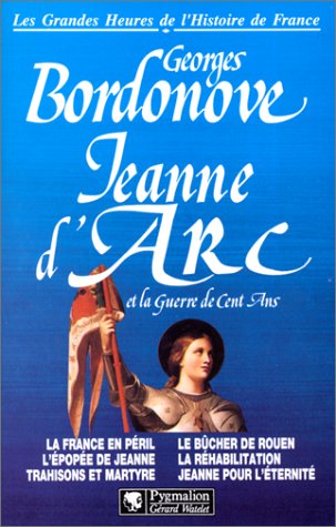 Jeanne d'Arc et la guerre de Cent Ans: LA FRANCE EN PERIL, L'EPOPEE DE JEANNE, TRAHISONS ET MARTYRE, LE BUCHER DE ROUEN