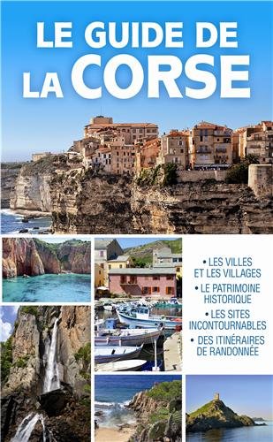 Le guide de la Corse: les villes et les villages, le patrimoine historique, les sites incontournables, des itinéraires de randonnée