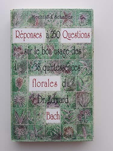 Réponses à 250 questions sur le bon usage des 38 quintessences florales du Dr Edward Bach