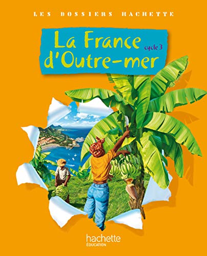 Les Dossiers Hachette Géographie Cycle 3 - La France d'outre-mer - Livre de l'élève - Ed.2010
