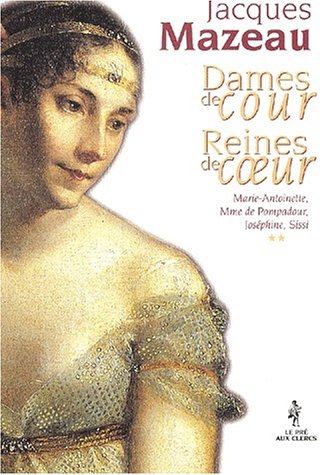 Dames De Cour, Reines De Coeur. Tome 2, Marie-Antoinette, Mme De Pompadour, Josephine, Sissi