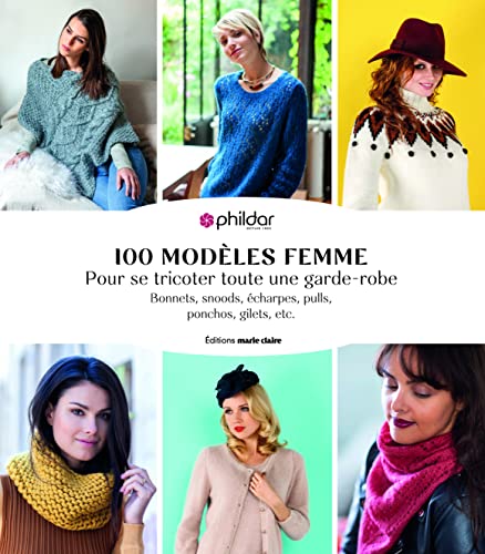 100 modèles femme - Pour se tricoter toute une garde-robe: Bonnets, snoods, écharpes, pulls, ponchos, gilets, etc