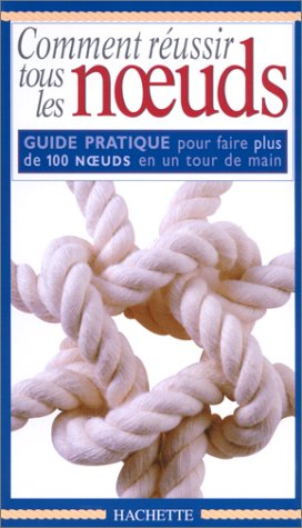 COMMENT REUSSIR TOUS LES NOEUDS. Guide pratique pour faire plus de 100 noeuds en un tour de main