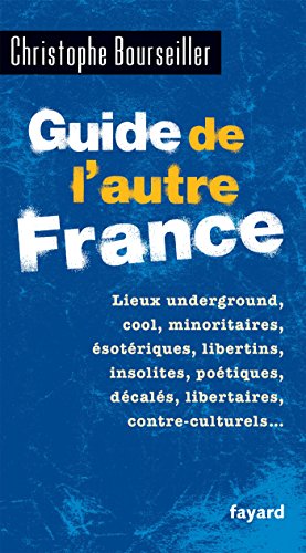 Guide de l'autre France: Lieux underground, cool, minoritaires, ésotériques, libertins, insolites, poétiques, décalés...