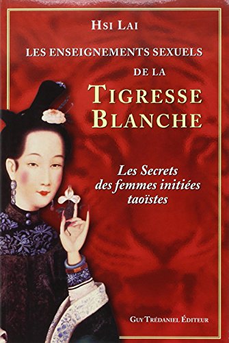 Les enseignements sexuels de la Tigresse Blanche: Les secrets des femmes initiées taoïstes