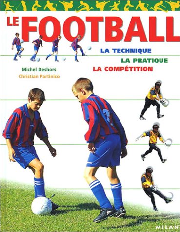 Le Football : La Technique - La Pratique - La Compétition