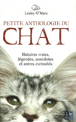 Petite anthologie du chat: Histoires vraies, légendes, anecdotes et autres curiosités