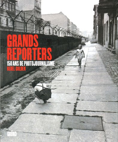 Grands reporters: 150 ans de photojournalisme