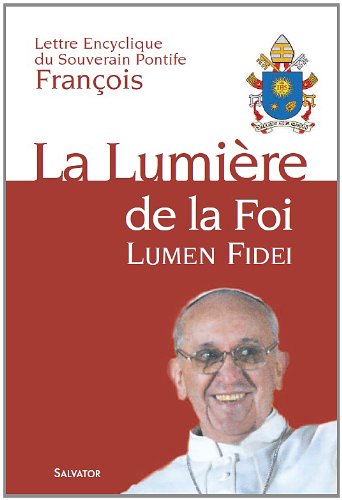La Lumière de la Foi : Lumen Fidei - Lettre Encyclique du souverain Pontife François