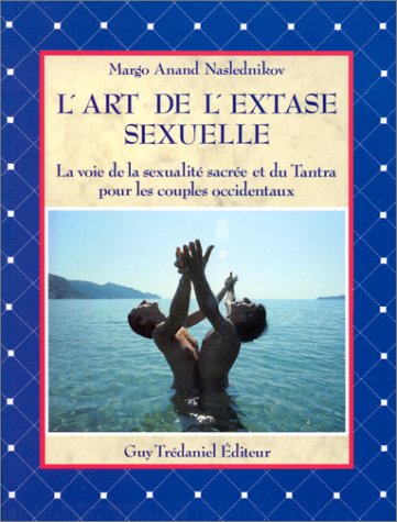 L'art de l'extase sexuelle: La voie de la sexualité sacrée et du Tantra pour les couples occidentaux