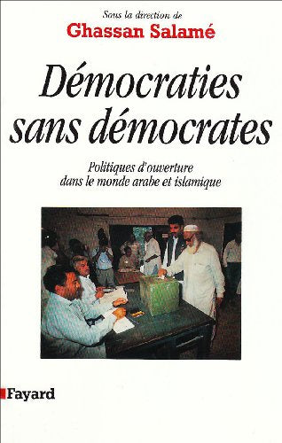 Démocraties sans démocrates: Politiques d'ouverture dans le monde arabe et islamique