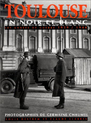 Toulouse en noir et blanc : Les années de guerre, 1939-1944