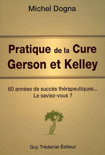 Pratique de la Cure Gerson et Kelley: 60 années de succès thérapeutiques...Le saviez-vous ?