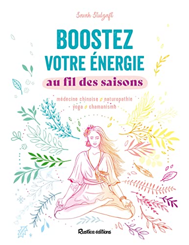 Boostez votre énergie au fil des saisons: médecine chinoise, naturopathie, yoga, chamanisme