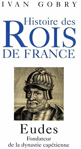 Eudes : Fondateur de la dynastie capétienne (Histoire des rois de France)