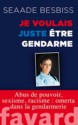 Je voulais juste être gendarme: Abus de pouvoir, sexisme, racisme : omerta dans la gendarmerie