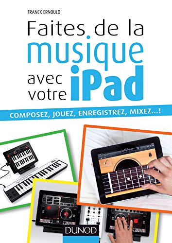 Faites de la musique avec votre iPad: Composez, jouez, enregistrez, mixez... !