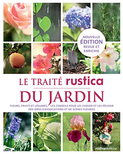 Le traité Rustica du jardin: Fleurs, fruits et légumes - Les conseils pour les choisir et les réussir - Des idées d'associations