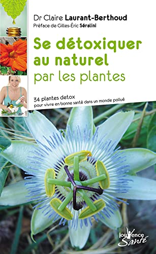 Se détoxiquer au naturel par les plantes: 34 plantes detox pour vivre en santé dans un monde pollué