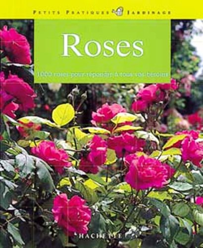 Roses: 100 roses pour répondre à tous vos besoins, les conseils d'un spécialiste pour choisir et entretenir vos roses
