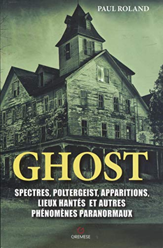 Ghost: Spectres, poltergeist, apparitions, lieux hantés et autres phénomènes paranormaux