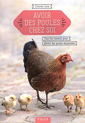 Avoir des poules chez soi: Tous les conseils pour élever des poules heureuses