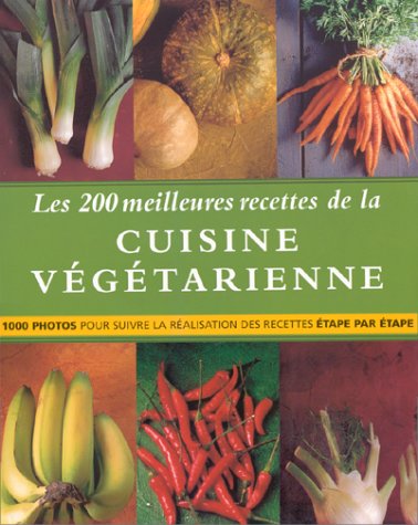 Les 200 meilleures recettes de la cuisine végétarienne : 1000 photos pour suivre la réalisation des recettes étapes par étapes