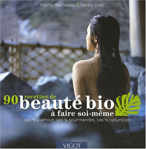 90 Recettes de beauté bio à faire soi-même: 100% Glamour, 100% gourmandes, 100% naturelles