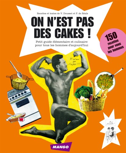 On n'est pas des cakes !: 150 recettes pour nous les hommes
